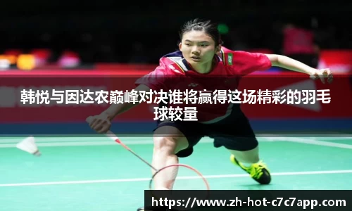 韩悦与因达农巅峰对决谁将赢得这场精彩的羽毛球较量