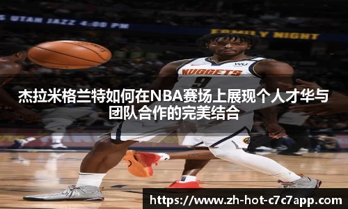 杰拉米格兰特如何在NBA赛场上展现个人才华与团队合作的完美结合