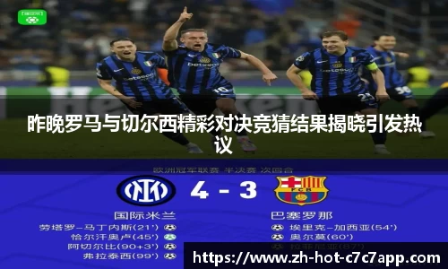昨晚罗马与切尔西精彩对决竞猜结果揭晓引发热议