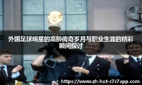 外国足球明星的高龄传奇岁月与职业生涯的精彩瞬间探讨