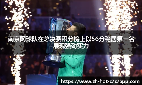 南京网球队在总决赛积分榜上以56分稳居第一名展现强劲实力