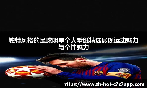 独特风格的足球明星个人壁纸精选展现运动魅力与个性魅力