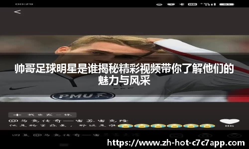 帅哥足球明星是谁揭秘精彩视频带你了解他们的魅力与风采