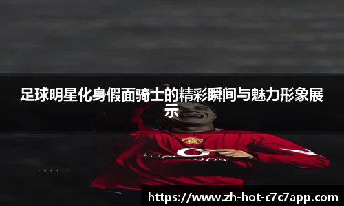 足球明星化身假面骑士的精彩瞬间与魅力形象展示