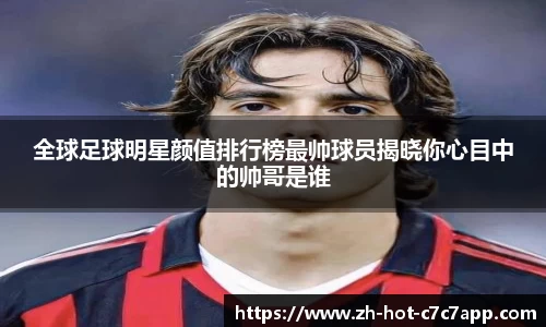 全球足球明星颜值排行榜最帅球员揭晓你心目中的帅哥是谁